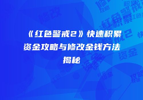 《红色警戒2》快速积累资金攻略与修改金钱方法揭秘