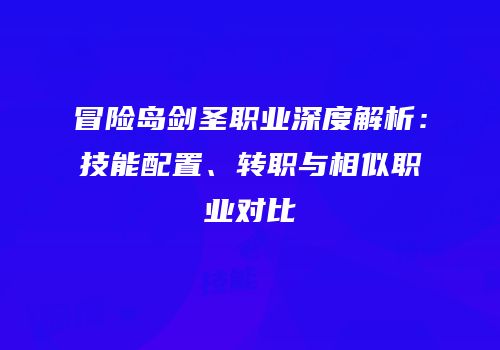 冒险岛剑圣职业深度解析：技能配置、转职与相似职业对比