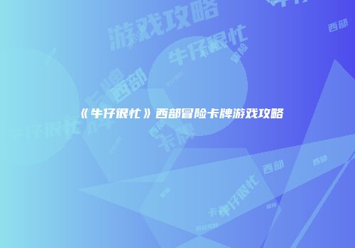 《牛仔很忙》西部冒险卡牌游戏攻略