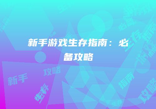 新手游戏生存指南：必备攻略