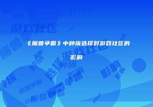 《魔兽争霸》中种族选择对游戏社区的影响
