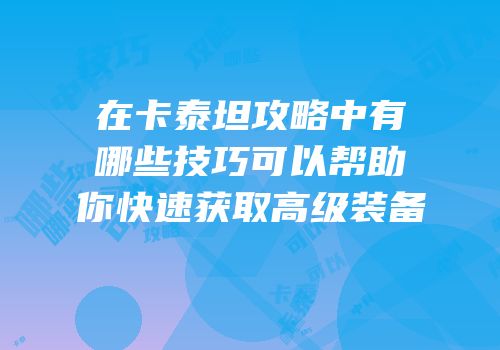 在卡泰坦攻略中有哪些技巧可以帮助你快速获取高级装备