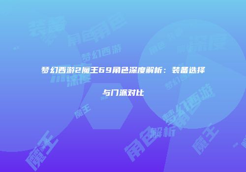 梦幻西游2魔王69角色深度解析：装备选择与门派对比