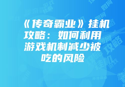 《传奇霸业》挂机攻略：如何利用游戏机制减少被吃的风险