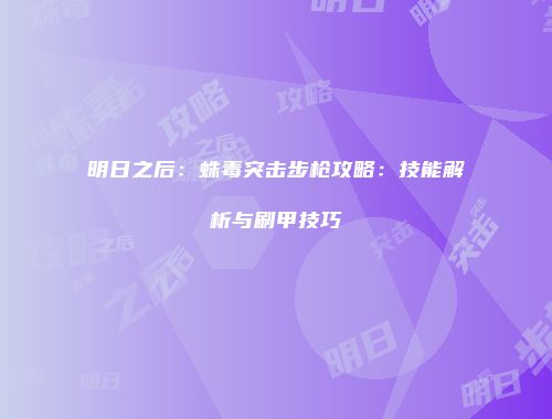 明日之后：蛛毒突击步枪攻略：技能解析与刷甲技巧