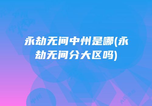 永劫无间中州是哪(永劫无间分大区吗)
