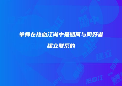 拳师在热血江湖中是如何与同好者建立联系的