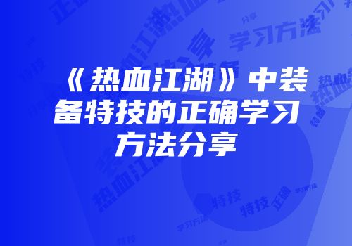 《热血江湖》中装备特技的正确学习方法分享
