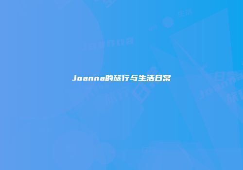 Joanna的旅行与生活日常
