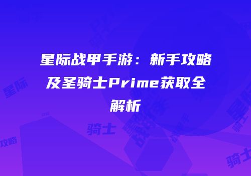 星际战甲手游：新手攻略及圣骑士Prime获取全解析