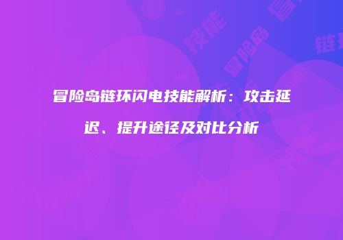冒险岛链环闪电技能解析：攻击延迟、提升途径及对比分析