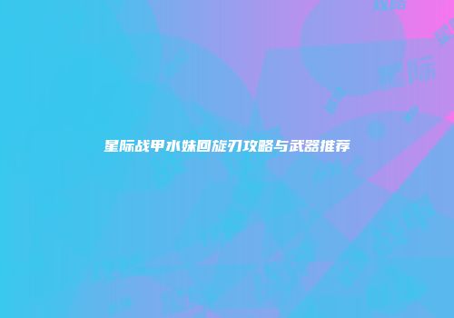 星际战甲水妹回旋刃攻略与武器推荐