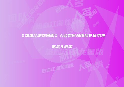 《热血江湖龙图版》人多如何利用团队优势提高战斗胜率