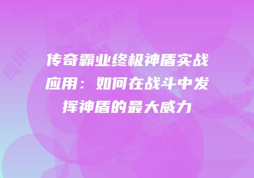 传奇霸业终极神盾实战应用：如何在战斗中发挥神盾的最大威力