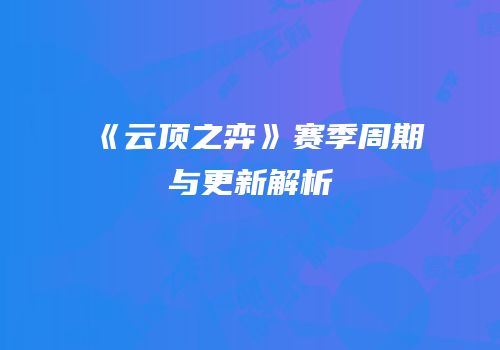《云顶之弈》赛季周期与更新解析