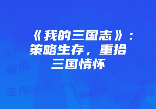 《我的三国志》：策略生存，重拾三国情怀