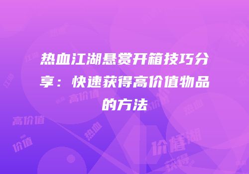 热血江湖悬赏开箱技巧分享：快速获得高价值物品的方法