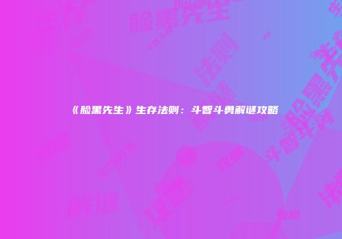 《脸黑先生》生存法则：斗智斗勇解谜攻略