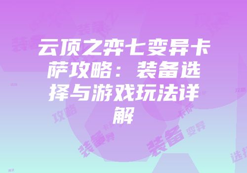 云顶之弈七变异卡萨攻略：装备选择与游戏玩法详解