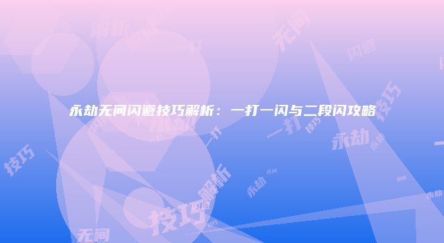永劫无间闪避技巧解析：一打一闪与二段闪攻略