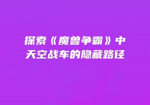 探索《魔兽争霸》中天空战车的隐藏路径