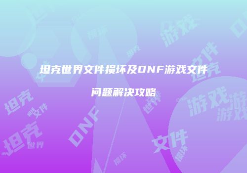 坦克世界文件损坏及DNF游戏文件问题解决攻略