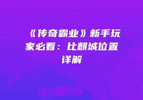 《传奇霸业》新手玩家必看：比麒城位置详解