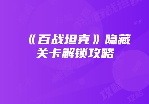 《百战坦克》隐藏关卡解锁攻略