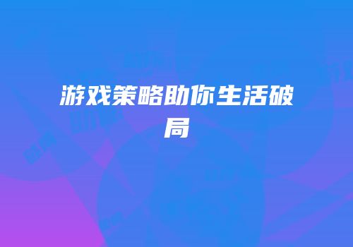 游戏策略助你生活破局