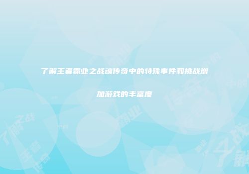 了解王者霸业之战魂传奇中的特殊事件和挑战增加游戏的丰富度