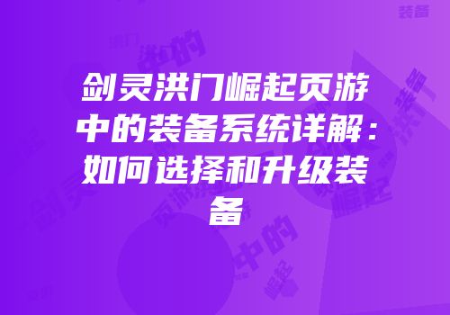 剑灵洪门崛起页游中的装备系统详解：如何选择和升级装备