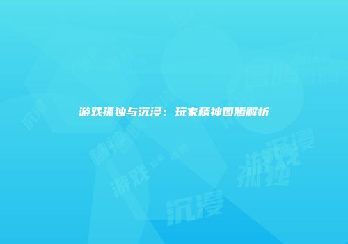 游戏孤独与沉浸：玩家精神图腾解析