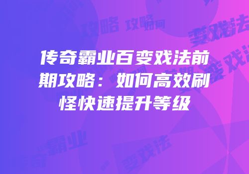 传奇霸业百变戏法前期攻略：如何高效刷怪快速提升等级
