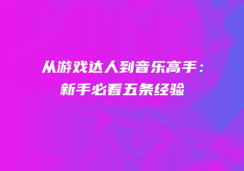 从游戏达人到音乐高手：新手必看五条经验