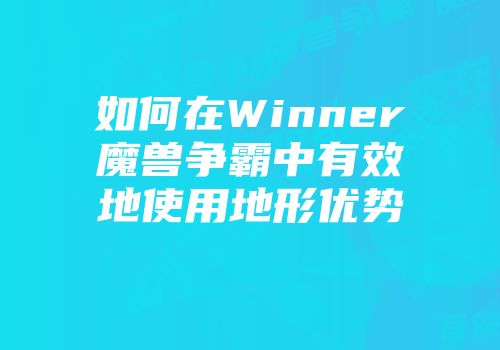如何在Winner魔兽争霸中有效地使用地形优势