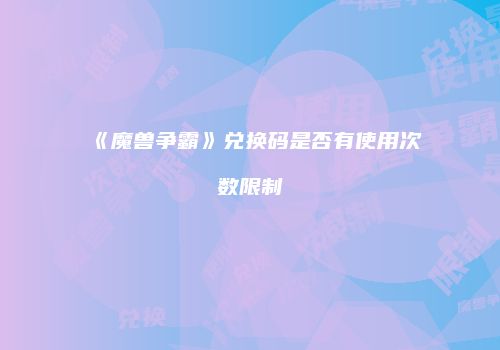 《魔兽争霸》兑换码是否有使用次数限制