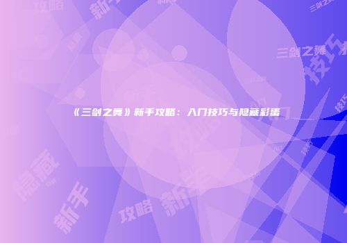 《三剑之舞》新手攻略：入门技巧与隐藏彩蛋