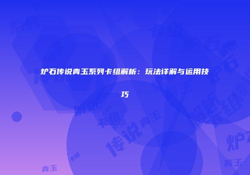 炉石传说青玉系列卡组解析：玩法详解与运用技巧