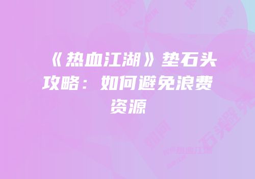 《热血江湖》垫石头攻略：如何避免浪费资源