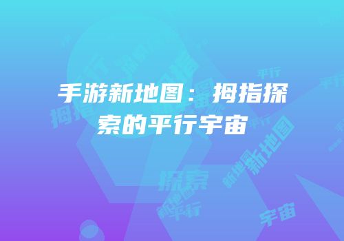 手游新地图：拇指探索的平行宇宙