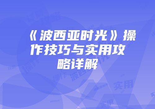 《波西亚时光》操作技巧与实用攻略详解