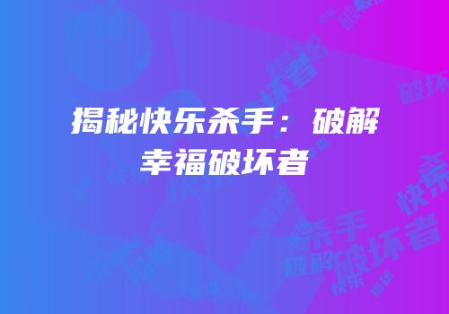 揭秘快乐杀手：破解幸福破坏者