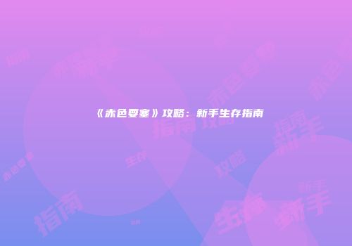 《赤色要塞》攻略：新手生存指南