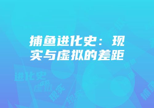 捕鱼进化史：现实与虚拟的差距