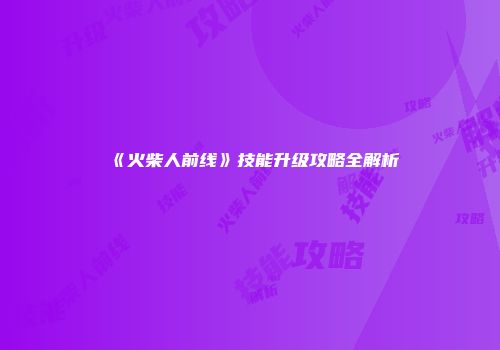 《火柴人前线》技能升级攻略全解析
