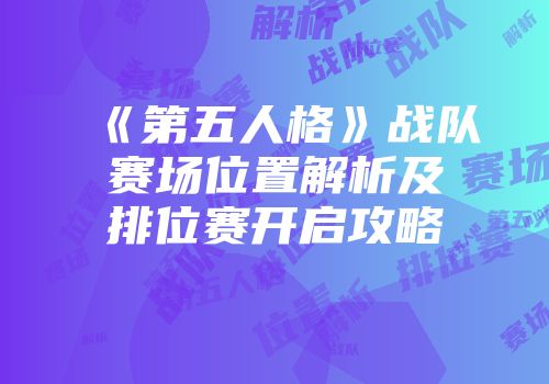 《第五人格》战队赛场位置解析及排位赛开启攻略