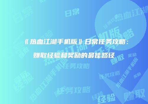 《热血江湖手机版》日常任务攻略：赚取经验和奖励的最佳路径