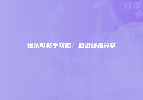 恒乐町新手攻略：血泪经验分享