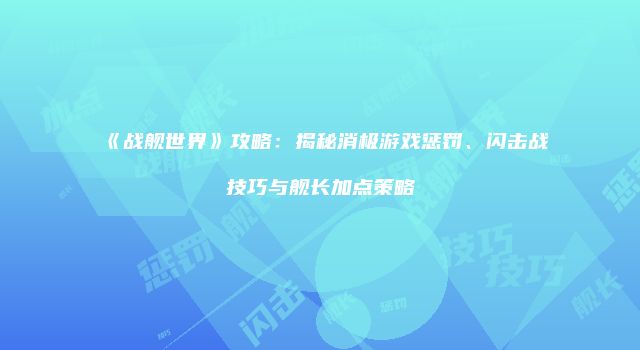 《战舰世界》攻略：揭秘消极游戏惩罚、闪击战技巧与舰长加点策略