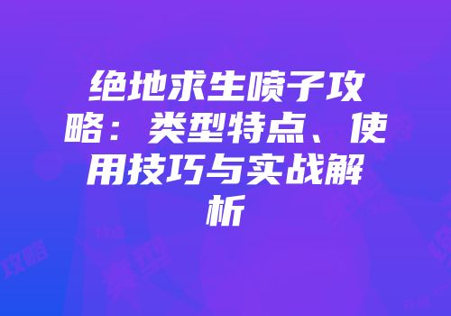 绝地求生喷子攻略：类型特点、使用技巧与实战解析